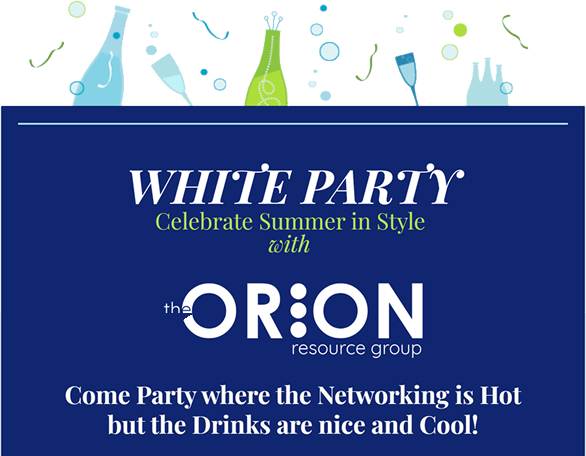 White Party - Celebrate Summer in Style with - The Orion Resource Group - Come party where the Networking is Hot but the Drinks are nice and Cool!